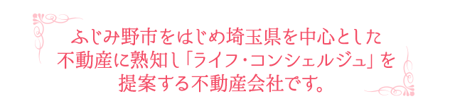 ふじみ野市をはじめ埼玉県を中心とした不動産に熟知し「ライフ・コンシェルジュ」を提案する不動産会社です。