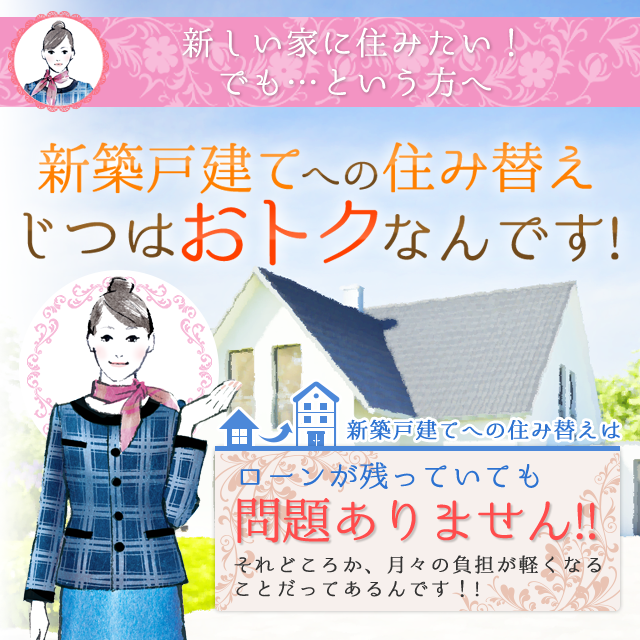 新しい家に住みたい！でも…という方へ 新築戸建てへの住み替えじつはおトクなんです！新築戸建てへの住み替えはローンが残っていても問題ありません!!それどころか、月々の負担が軽くなることだってあるんです!!